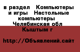  в раздел : Компьютеры и игры » Настольные компьютеры . Челябинская обл.,Кыштым г.